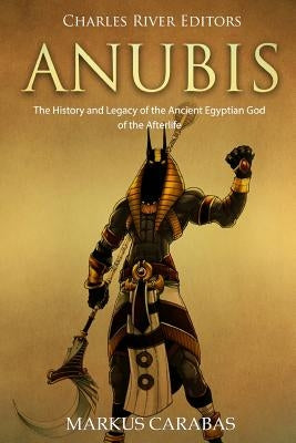 Anubis: The History and Legacy of the Ancient Egyptian God of the Afterlife by Carabas, Markus