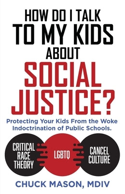 How Do I Talk to my Kids about Social Justice?: Protecting Your Kids From the Woke Indoctrination of Public Schools. by Mason MDIV, Chuck