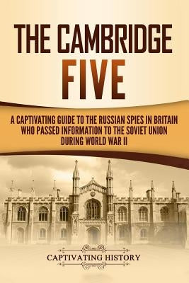 The Cambridge Five: A Captivating Guide to the Russian Spies in Britain Who Passed Information to the Soviet Union During World War II by History, Captivating
