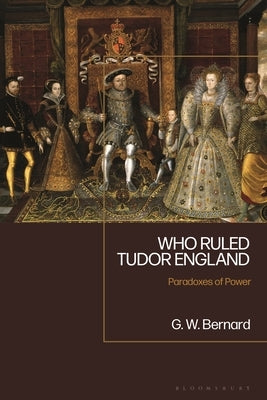 Who Ruled Tudor England: Paradoxes of Power by Bernard, G. W.