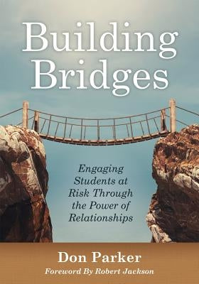 Building Bridges: Engaging Students at Risk Through the Power of Relationships (Building Trust and Positive Student-Teacher Relationship by Parker, Don