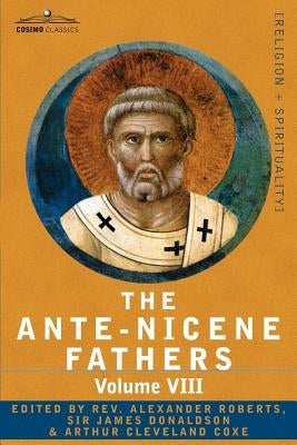 The Ante-Nicene Fathers: The Writings of the Fathers Down to A.D. 325, Volume VIII Fathers of the Third and Fourth Century - The Twelve Patriar by Roberts, Reverend Alexander