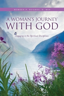 A Woman's Journey With God: Engaging in the Spiritual Disciplines by Hughes, Moreen P.