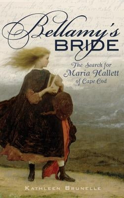 Bellamy's Bride: The Search for Maria Hallett of Cape Cod by Brunelle, Kathleen