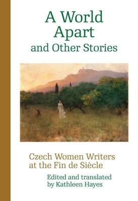 A World Apart and Other Stories: Czech Women Writers at the Fin de Siècle by Hayes, Kathleen