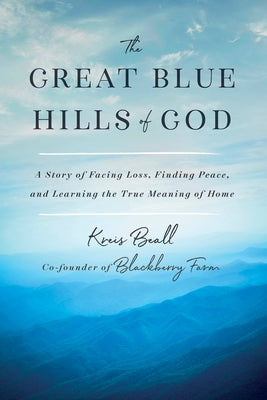 The Great Blue Hills of God: A Story of Facing Loss, Finding Peace, and Learning the True Meaning of Home by Beall, Kreis