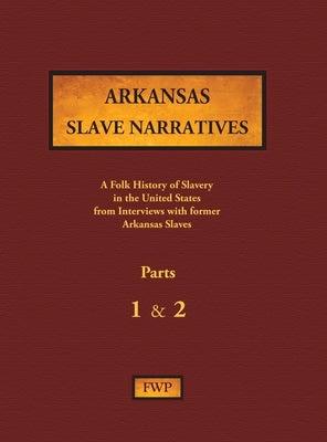 Arkansas Slave Narratives - Parts 1 & 2: A Folk History of Slavery in the United States from Interviews with Former Slaves by Federal Writers' Project (Fwp)