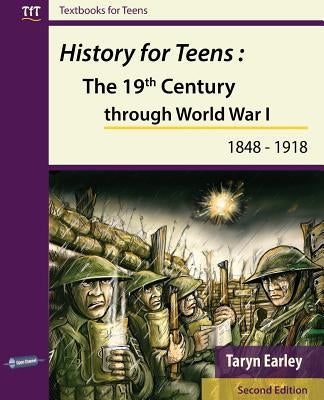 History for Teens: The 19th Century through World War 1 (1848 - 1918) by Earley, Taryn