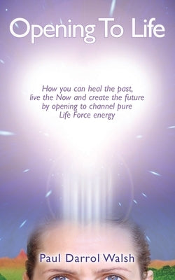 Opening To Life by Walsh, Paul Darrol