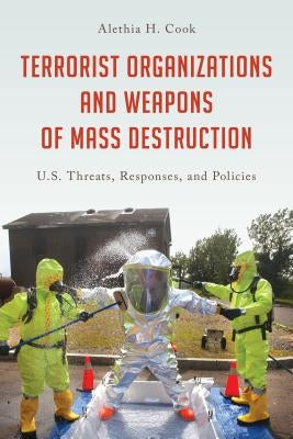 Terrorist Organizations and Weapons of Mass Destruction: U.S. Threats, Responses, and Policies by Cook, Alethia H.