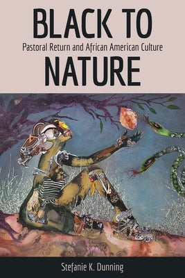 Black to Nature: Pastoral Return and African American Culture by Dunning, Stefanie K.