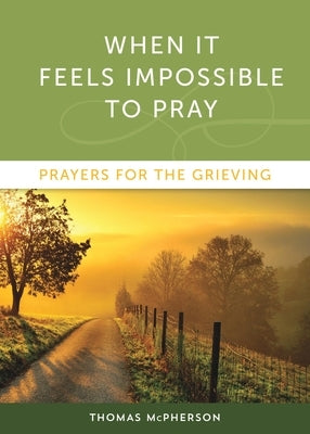 When It Feels Impossible to Pray: Prayers for the Grieving by McPherson, Thomas