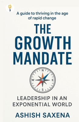 The Growth Mandate: Leadership in an Exponential World by Saxena, Ashish