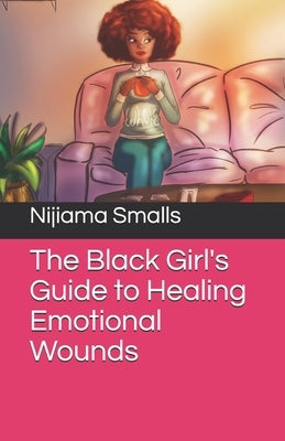 The Black Girl's Guide to Healing Emotional Wounds by Smalls, Nijiama