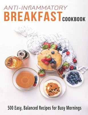 Anti-Inflammatory Breakfast Cookbook: 500 easy recipes for busy Mornings by Dunleavy, James