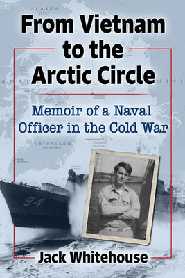 From Vietnam to the Arctic Circle: Memoir of a Naval Officer in the Cold War by Whitehouse, Jack