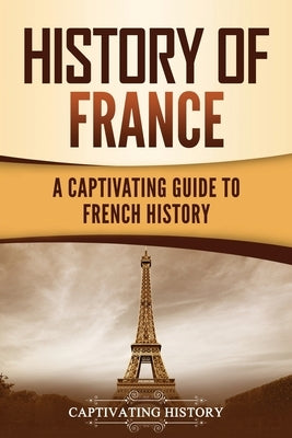 History of France: A Captivating Guide to French History by History, Captivating