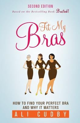 Fit My Bras: How To Find Your Perfect Bra And Why It Matters by Cudby, Ali