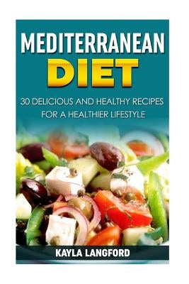 Mediterranean Diet: 30 Delicious and Healthy Recipes for a Healthier Lifestyle by Langford, Kayla