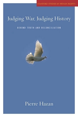 Judging War, Judging History: Behind Truth and Reconciliation by Hazan, Pierre