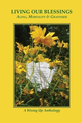 Living Our Blessings: Aging, Mortality & Gratitude: A Wising Up Anthology by Tosteson, Heather