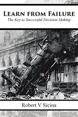 Learn from Failure: The Key to Successful Decision Making by Sicina, Robert V.