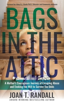 Bags in the Attic: A Mother's Courageous Journey of Escaping Abuse and Evoking the Will to Survive the Odds by Randall, Joan T.