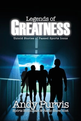 Legends of Greatness: Untold Stories of Passed Sports Icons by Purvis, Andy