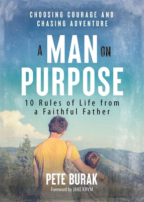 A Man on Purpose: 10 Rules of Life from a Faithful Father by Burak, Pete