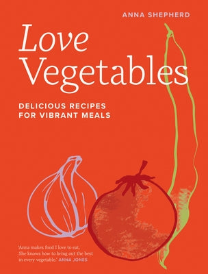 Love Vegetables: Delicious Recipes for Vibrant Meals by Shepherd, Anna