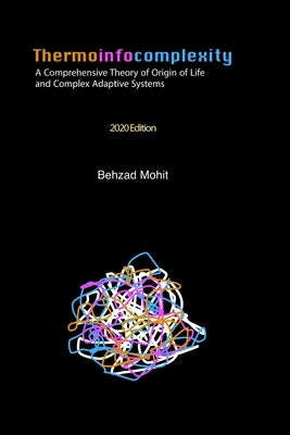 Thermoinfocomplexity: A Comprehensive Theory of Origin of Life and Complex Adaptive Systems by Mohit, Behzad