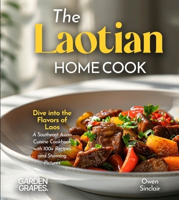The Laotian Home Cook: Dive into the Flavors of Laos - A Southeast Asian Cuisine Cookbook with 100+ Recipes and Stunning Pictures by Sinclair, Owen