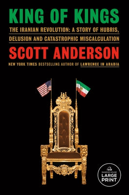 King of Kings: The Iranian Revolution: A Story of Hubris, Delusion and Catastrophic Miscalculation by Anderson, Scott