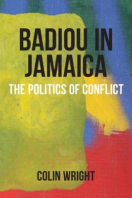 Badiou in Jamaica: The Politics of Conflict by Wright, Colin