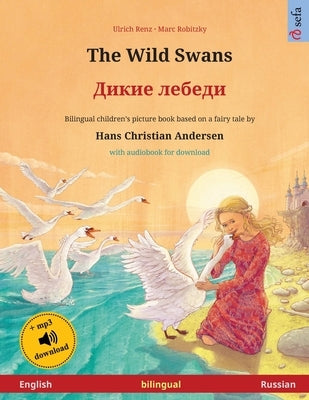 The Wild Swans - &#1044;&#1080;&#1082;&#1080;&#1077; &#1083;&#1077;&#1073;&#1077;&#1076;&#1080; (English - Russian): Bilingual children's book based o by Renz, Ulrich