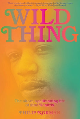 Wild Thing: The Short, Spellbinding Life of Jimi Hendrix by Norman, Philip