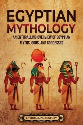 Egyptian Mythology: An Enthralling Overview of Egyptian Myths, Gods, and Goddesses by History, Enthralling