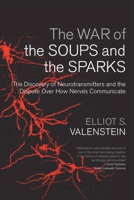 The War of the Soups and the Sparks: The Discovery of Neurotransmitters and the Dispute Over How Nerves Communicate by Valenstein, Elliot