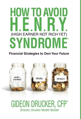 How to Avoid H. E. N. R. Y. Syndrome (High Earner Not Rich Yet): Financial Strategies to Own Your Future by Drucker, Gideon