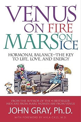 Venus on Fire, Mars on Ice: Hormonal Balance--The Key to Life, Love, and Energy by Gray, John