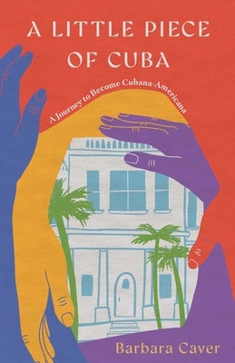 A Little Piece of Cuba: A Journey to Become Cubana-Americana by Caver, Barbara