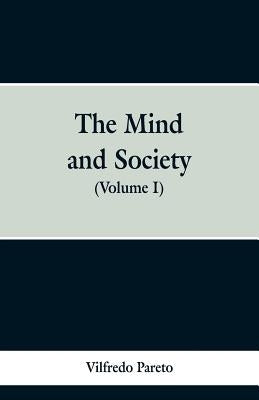 The Mind and Society: (Volume I) by Pareto, Vilfredo