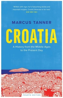 Croatia: A History from the Middle Ages to the Present Day by Tanner, Marcus