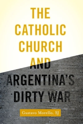 The Catholic Church and Argentina's Dirty War by Morello, Gustavo