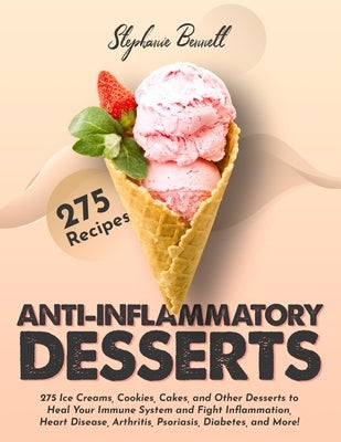 Anti-Inflammatory Desserts: 275 Ice Creams, Cookies, Cakes, and Other Desserts to Heal Your Immune System and Fight Inflammation, Heart Disease, A by Bennett, Stephanie