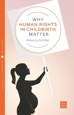 Why Human Rights in Childbirth Matter by Schiller, Rebecca