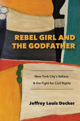 Rebel Girl and the Godfather: New York City's Italians and the Fight for Civil Rights by Decker, Jeffrey Louis