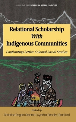 Relational Scholarship With Indigenous Communities: Confronting Settler Colonial Social Studies by Stanton, Christine Rogers