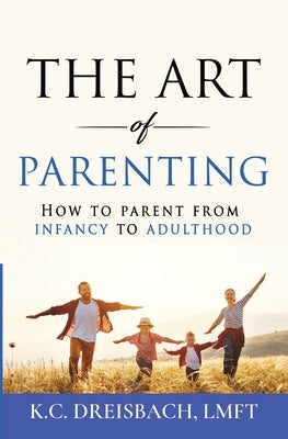 The Art of Parenting: How to Parent from Infancy to Adulthood by Dreisbach, K. C.