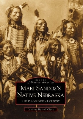 Mari Sandoz's Native Nebraska: The Plains Indian Country by Harrell Clark, Laverne